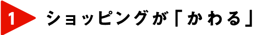 ショッピングが「かわる」